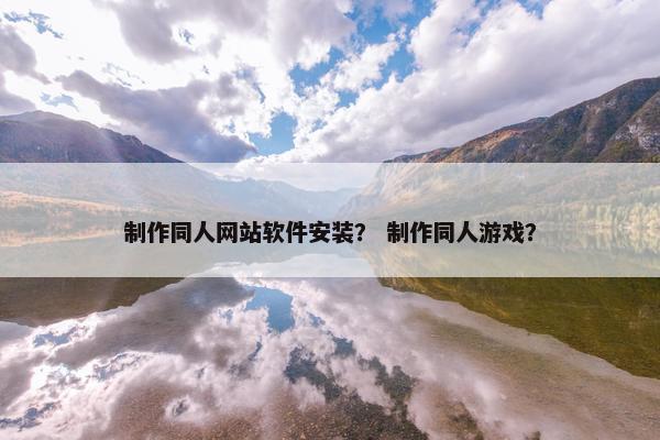 制作同人网站软件安装？ 制作同人游戏？
