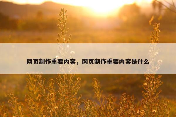 网页制作重要内容，网页制作重要内容是什么