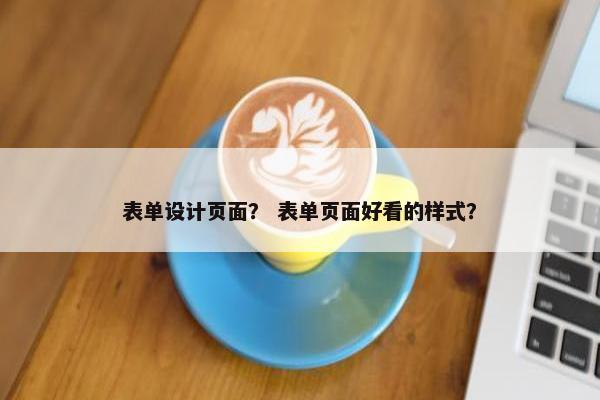 表单设计页面？ 表单页面好看的样式？