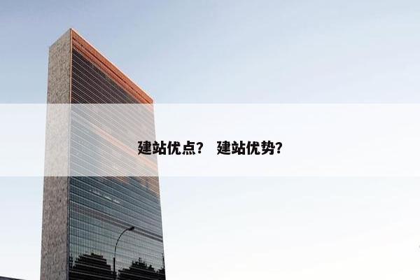 建站优点？ 建站优势？