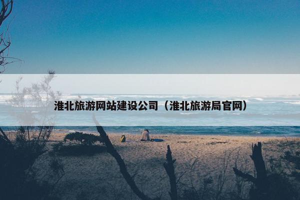 淮北旅游网站建设公司（淮北旅游局官网）