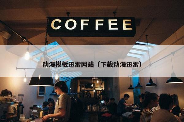 动漫模板迅雷网站（下载动漫迅雷）