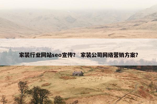 家装行业网站seo宣传？ 家装公司网络营销方案？