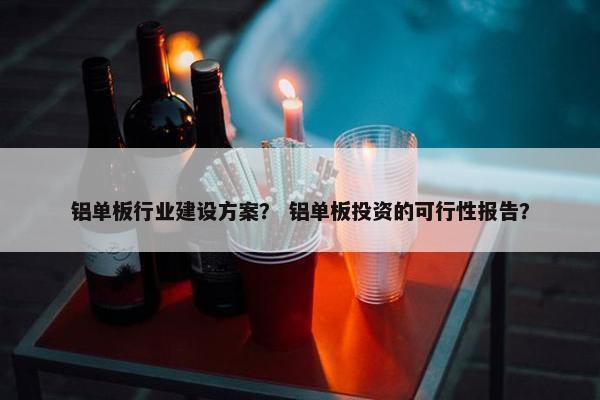 铝单板行业建设方案？ 铝单板投资的可行性报告？