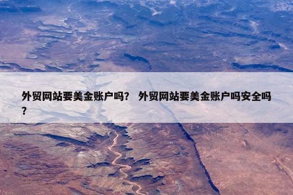外贸网站要美金账户吗？ 外贸网站要美金账户吗安全吗？