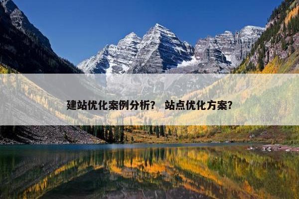 建站优化案例分析？ 站点优化方案？