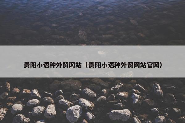 贵阳小语种外贸网站（贵阳小语种外贸网站官网）