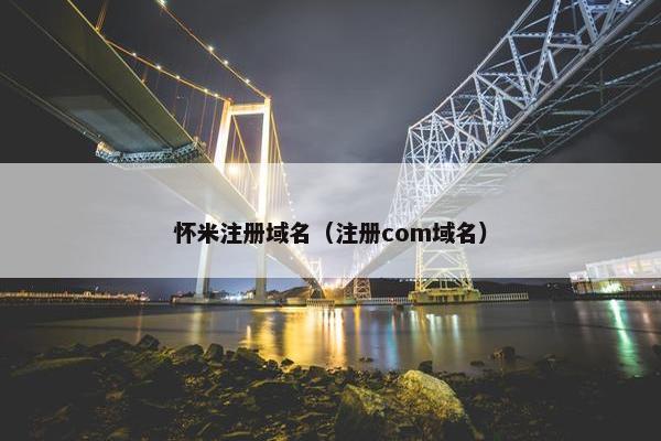 怀米注册域名（注册com域名）
