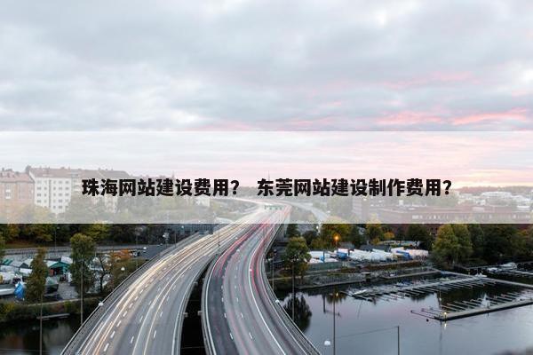 珠海网站建设费用？ 东莞网站建设制作费用？