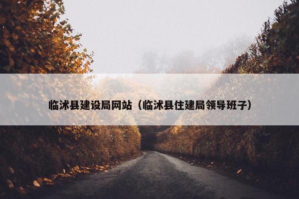 临沭县建设局网站（临沭县住建局领导班子）