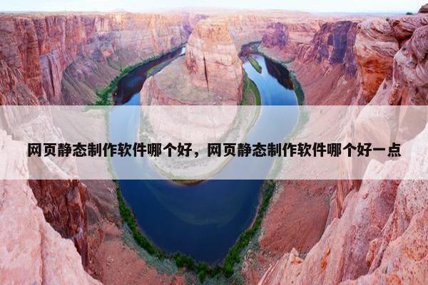 网页静态制作软件哪个好，网页静态制作软件哪个好一点