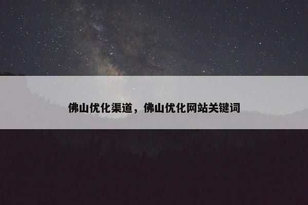 佛山优化渠道，佛山优化网站关键词