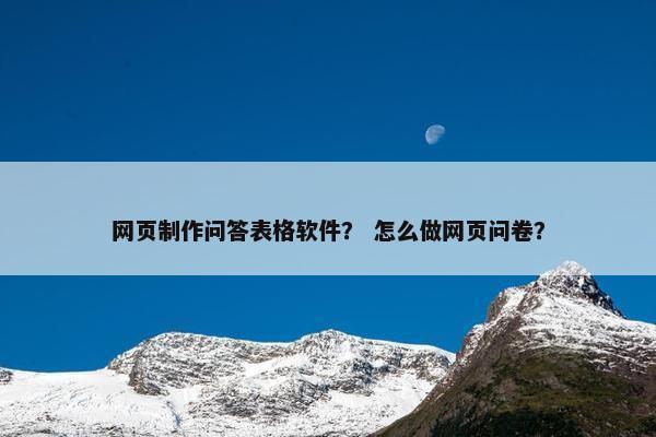 网页制作问答表格软件？ 怎么做网页问卷？