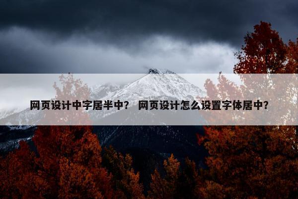 网页设计中字居半中？ 网页设计怎么设置字体居中？