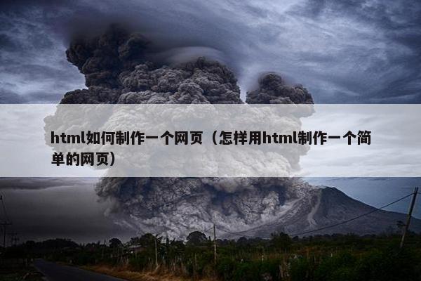 html如何制作一个网页（怎样用html制作一个简单的网页）