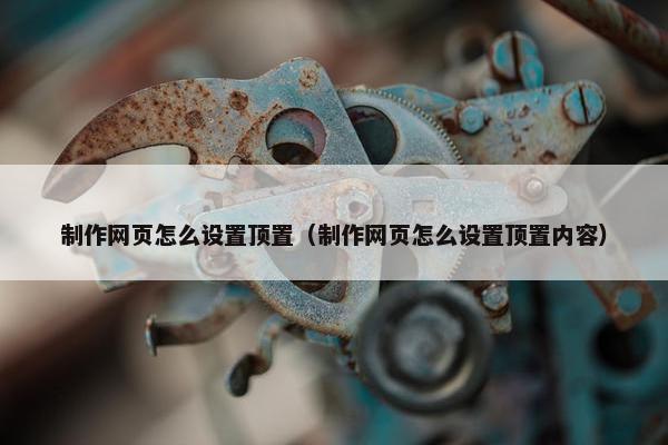 制作网页怎么设置顶置（制作网页怎么设置顶置内容）