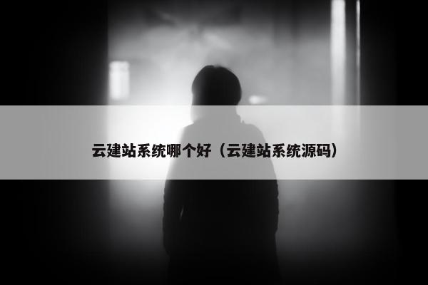 云建站系统哪个好（云建站系统源码）