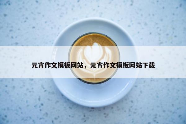 元宵作文模板网站，元宵作文模板网站下载