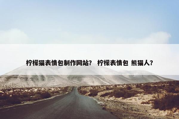 柠檬猫表情包制作网站？ 柠檬表情包 熊猫人？