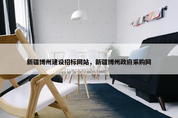 新疆博州建设招标网站，新疆博州政府采购网