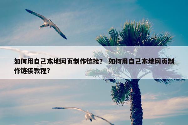 如何用自己本地网页制作链接？ 如何用自己本地网页制作链接教程？