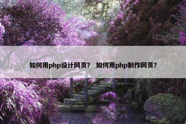 如何用php设计网页？ 如何用php制作网页？