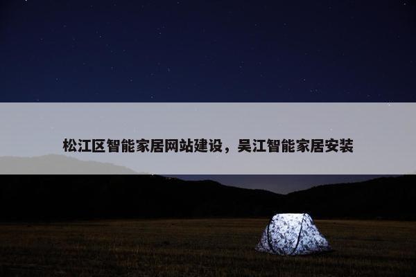 松江区智能家居网站建设，吴江智能家居安装