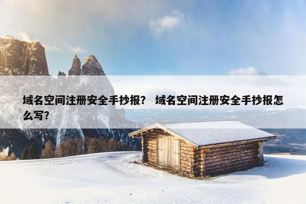 域名空间注册安全手抄报？ 域名空间注册安全手抄报怎么写？