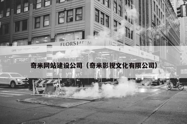 奇米网站建设公司（奇米影视文化有限公司）