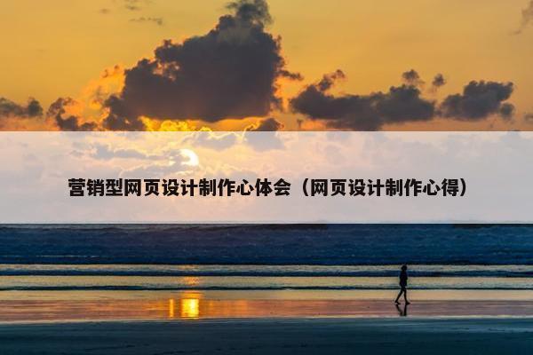 营销型网页设计制作心体会（网页设计制作心得）