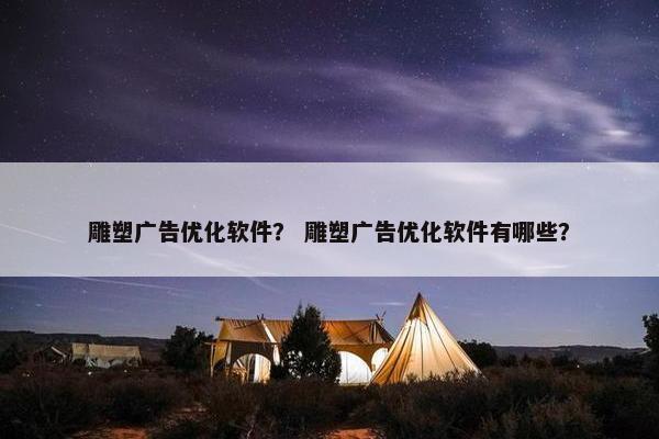 雕塑广告优化软件？ 雕塑广告优化软件有哪些？