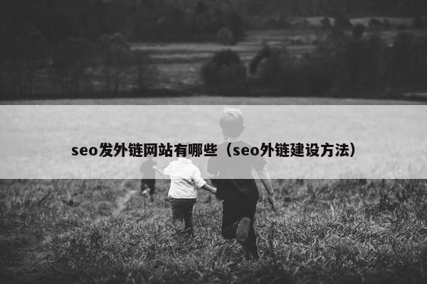 seo发外链网站有哪些（seo外链建设方法）
