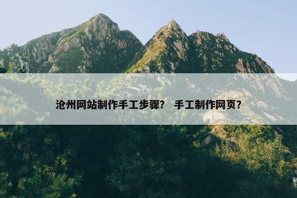 沧州网站制作手工步骤？ 手工制作网页？