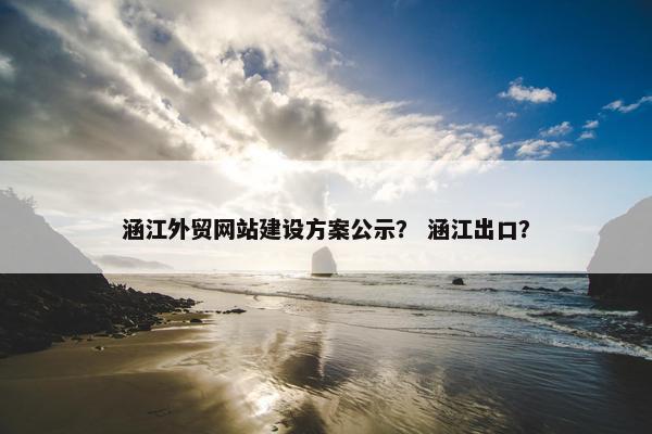 涵江外贸网站建设方案公示？ 涵江出口？