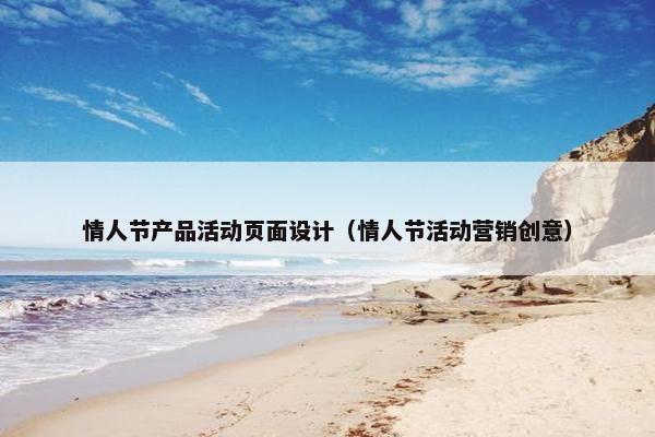 情人节产品活动页面设计（情人节活动营销创意）