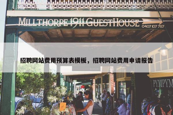 招聘网站费用预算表模板，招聘网站费用申请报告