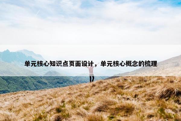 单元核心知识点页面设计，单元核心概念的梳理