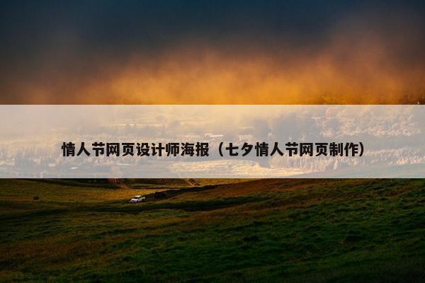情人节网页设计师海报（七夕情人节网页制作）