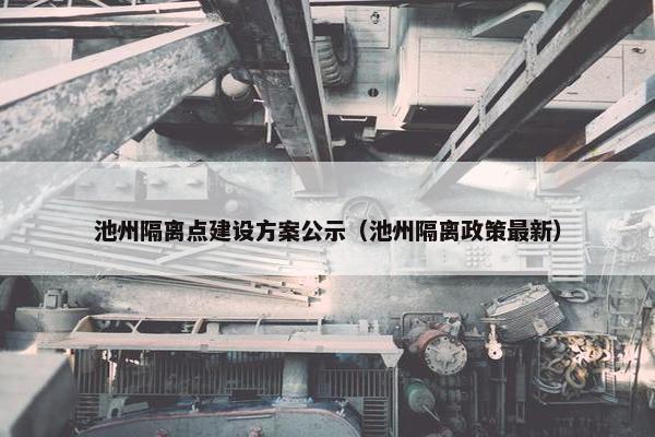 池州隔离点建设方案公示（池州隔离政策最新）