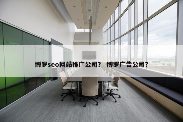 博罗seo网站推广公司？ 博罗广告公司？