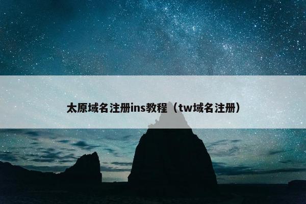 太原域名注册ins教程（tw域名注册）