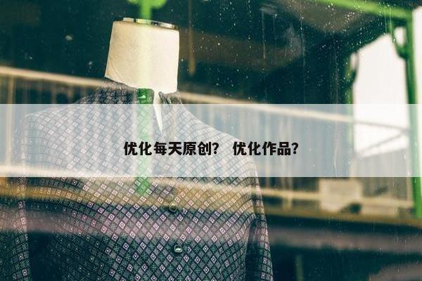 优化每天原创？ 优化作品？