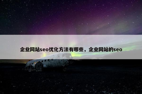 企业网站seo优化方法有哪些，企业网站的seo