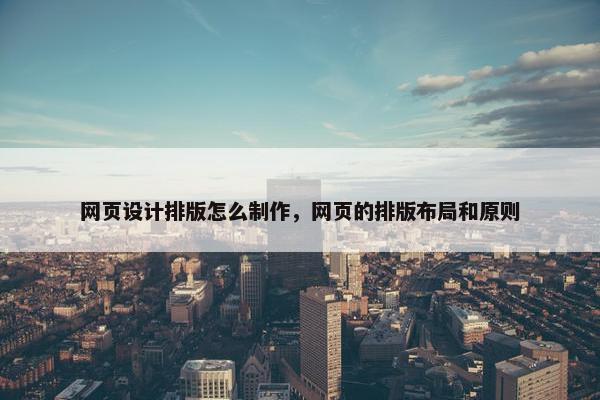 网页设计排版怎么制作，网页的排版布局和原则