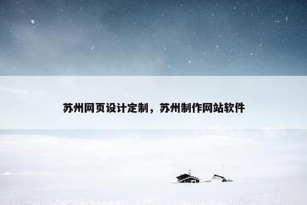 苏州网页设计定制，苏州制作网站软件