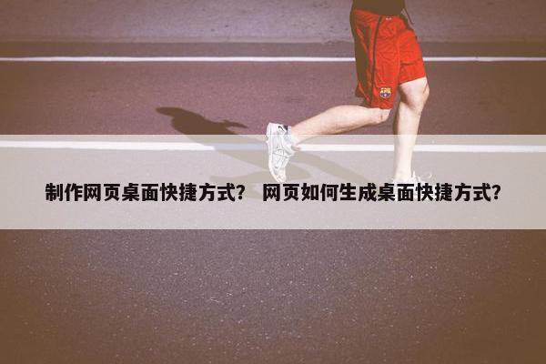 制作网页桌面快捷方式？ 网页如何生成桌面快捷方式？