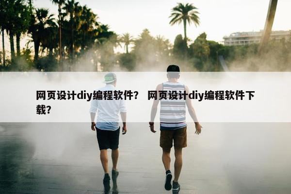 网页设计diy编程软件？ 网页设计diy编程软件下载？
