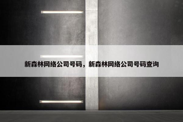新森林网络公司号码，新森林网络公司号码查询