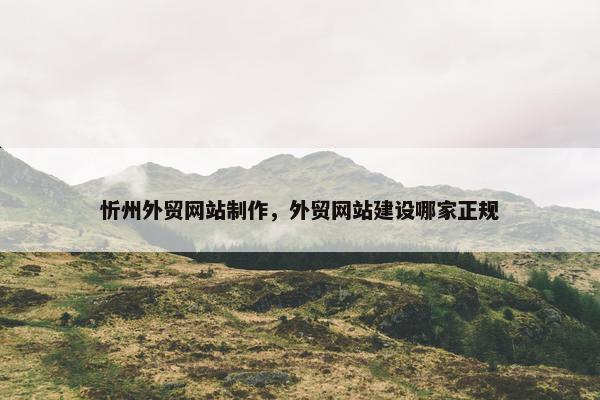 忻州外贸网站制作，外贸网站建设哪家正规