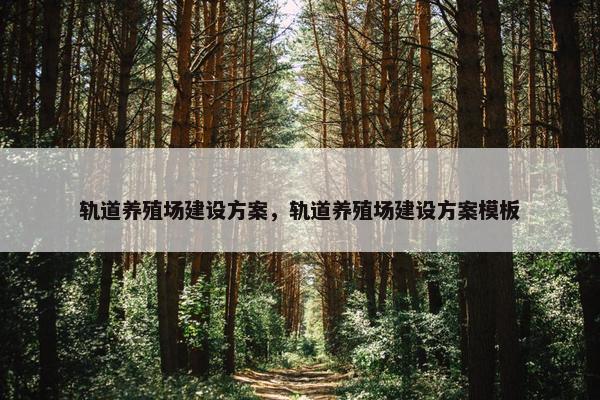 轨道养殖场建设方案，轨道养殖场建设方案模板